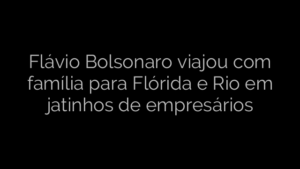 ​Flávio Bolsonaro viajou com família para Flórida e Rio em jatinhos de empresários 